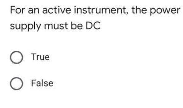 For an active instrument, the power
supply must be DC
O True
O False
