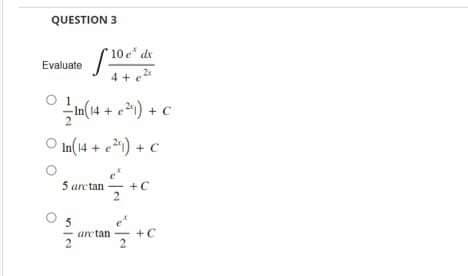 QUESTION 3
Evaluate
01
In(14 + ²) + C
In(14+ ²) + C
1²/+C
2
Sartan
5
10 e dx
are tan
tan+C