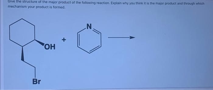 Give the structure of the major product of the following reaction. Explain why you think it is the major product and through which
mechanism your product is formed.
OH
Br

