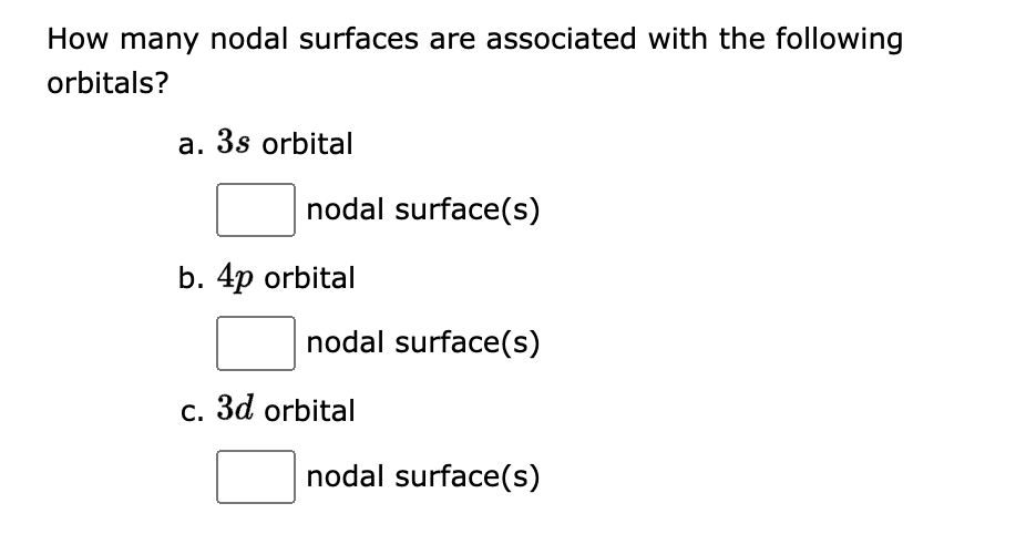 How many nodal surfaces are associated with the following
orbitals?
a. 3s orbital
nodal surface(s)
b. 4p orbital
nodal surface(s)
c. 3d orbital
nodal surface(s)