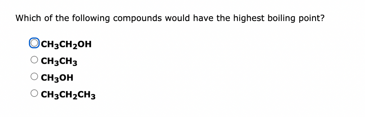 Which of the following compounds would have the highest boiling point?
OCH3CH₂OH
CH3CH3
СН3ОН
ОСН3СН2С3