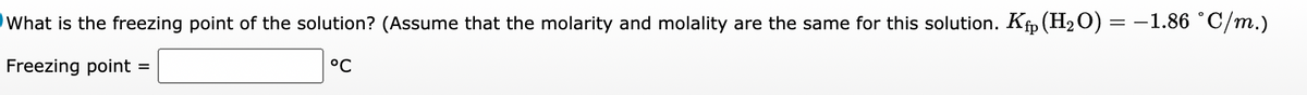 ==
What is the freezing point of the solution? (Assume that the molarity and molality are the same for this solution. Ké(H₂O) =
Freezing point =
-1.86 °C/m.)
°C