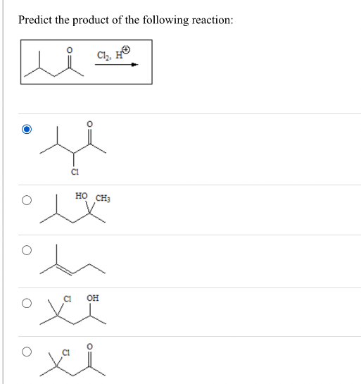 Predict the product of the following reaction:
Cl₂, H
HỌ CH3
C1 OH
xi