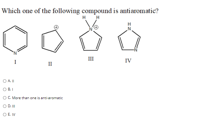 Which one of the following compound is antiaromatic?
H H
H
N.
III
I
IV
II
O A.I
B. I
OC. More than one is anti-aromatic
D. II
O E. IV

