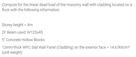 Compute for the linear dead load of the masonry wall with cladding located on a
floor with the following information:
Storey height = 4m
2F Beam used: W125x45
5' Concrete Hollow Blocks
12mm-thick WPC Slat Wall Panel (Cladding) on the exterior face = 14.67KN/m?
(unit weight)
