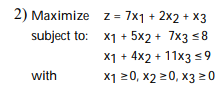 2) Maximize z = 7x1 + 2x2 + x3
subject to: x1 + 5x2 + 7x3 <8
X1 + 4x2 + 11x3 s 9
x1 20, x2 20, x3 20
with
