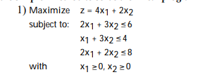1) Maximize z = 4x1 + 2x2
subject to: 2x1 + 3x2 <6
X1 + 3x2 < 4
2x1 + 2x2 <8
with
X1 20, x2 20
