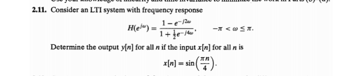 2.11. Consider an LTI system with frequency response
1-e-/2
H(el") =
-I < w < T.
Determine the output y[n] for all n if the input x[n] for all n is
x[n] =
= sin
