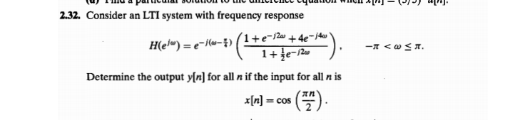 2.32. Consider an LTI system with frequency response
H(el") = e-/(w-})(1+e-j2 +4e-1dew
1+ ļe-/2w
Determine the output y[n] for all n if the input for all n is
• (끌) .
x[n] :
= COS
