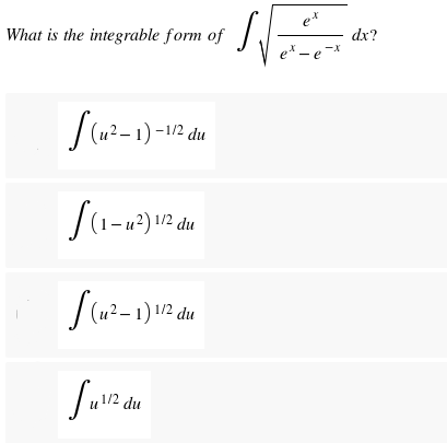 e*
What is the integrable form of
dx?
ex – e -X
(u² – 1) -1/2 du
du
