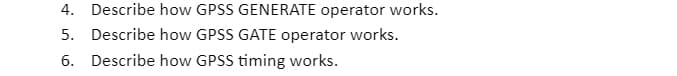 4. Describe how GPSS GENERATE operator works.
5. Describe how GPSS GATE operator works.
6.
Describe how GPSS timing works.