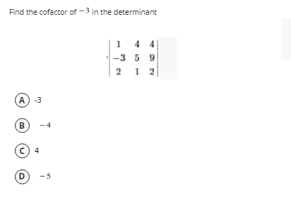 Find the cofactor of -3 in the determinant
1
44
-3 5 9
2 12
(A) -3
B
C) 4
D
-4
-5