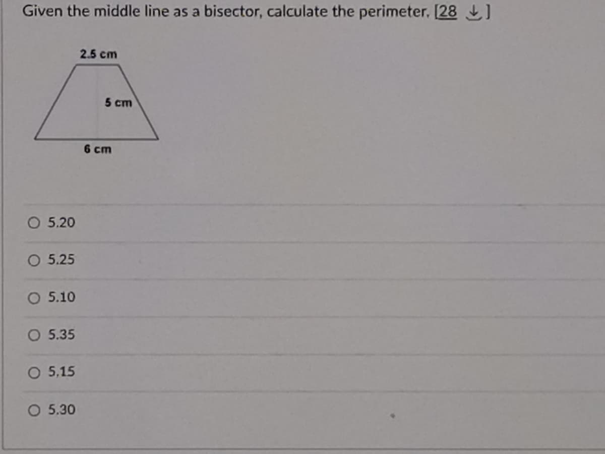 Given the middle line as a bisector, calculate the perimeter. [28
2.5 cm
5 ст
6 cm
5.20
O 5.25
O 5.10
O 5.35
O 5,15
O 5.30
