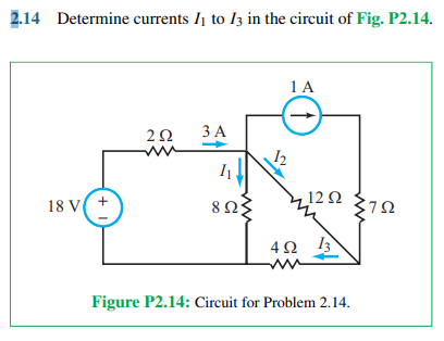 2.14 Determine currents I, to Is in the circuit of Fig. P2.14.
+1
18 V( +
2Ω
3 Α
1₁
Ω 8 ΩΣ
1 A
1
12 Ω
4Ω 13
Figure P2.14: Circuit for Problem 2.14.
37Ω