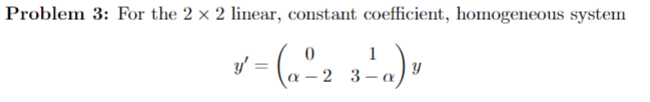 Problem 3: For the 2 x 2 linear, constant coefficient, homogeneous system
1
v - (a-2 3-a)"
23