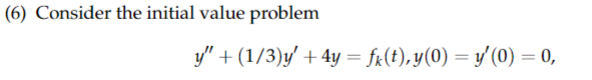 (6) Consider the initial value problem
y" + (1/3)y' + 4y = fk(t),y(0) = y′(0) = 0,