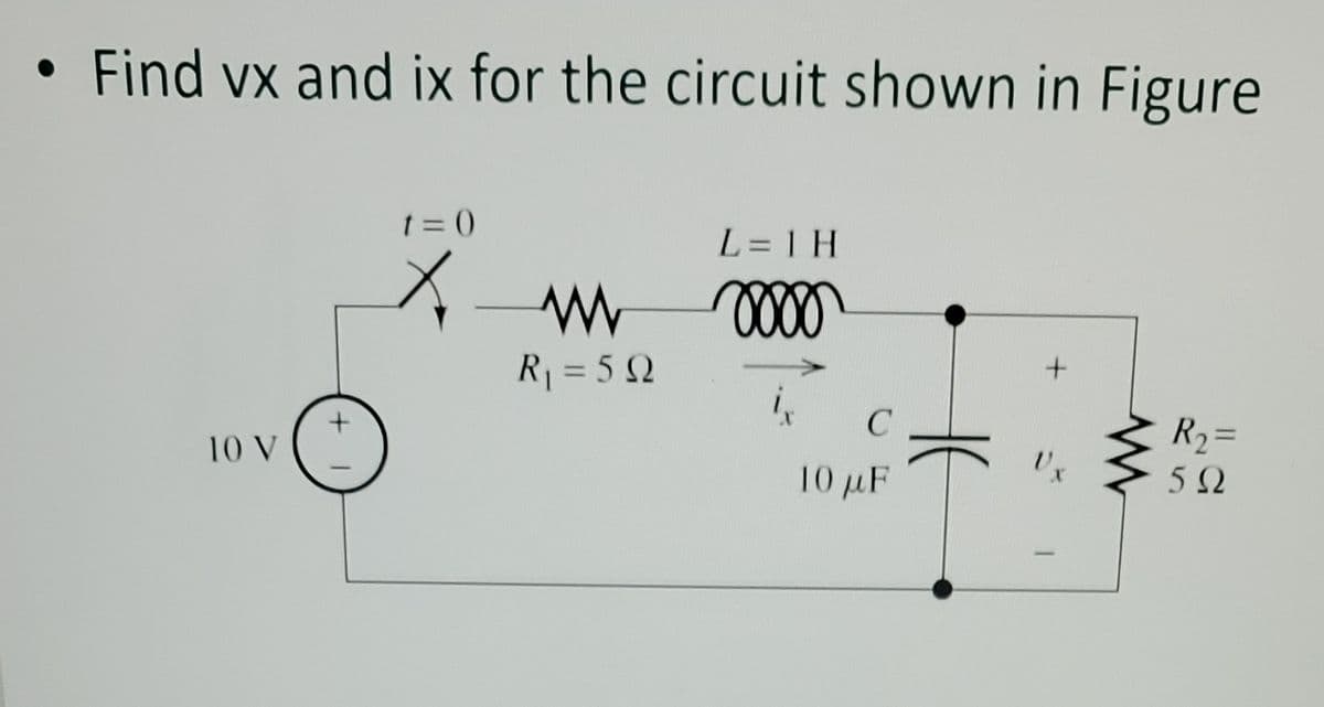 • Find vx and ix for the circuit shown in Figure
10 V
+1
t=0
X
R₁ = 5Q
L=1H
0000
C
10 μF
+
R₂=
5Ω