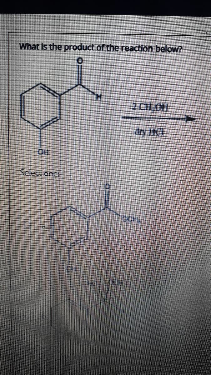 What is the product of the reaction below?
2 CH OH
dry IC
H.
Select one:
