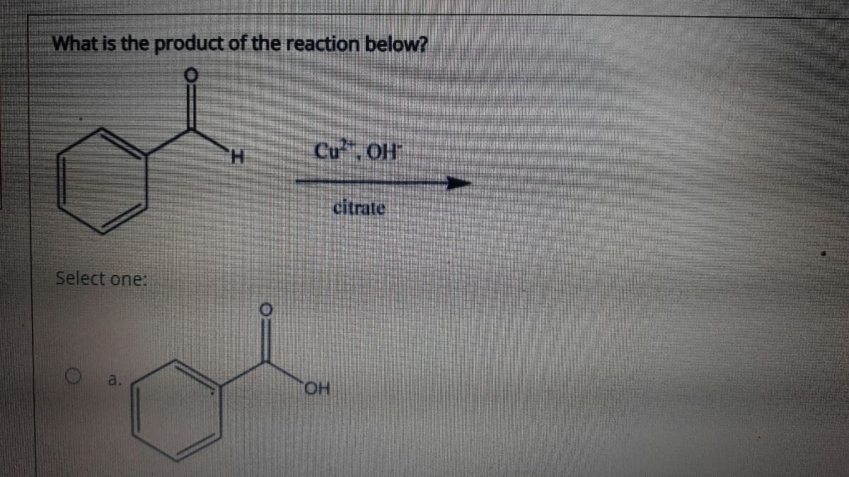 What is the product of the reaction below?
Cu, OlF
citrate
Select one:
a.
HO.
