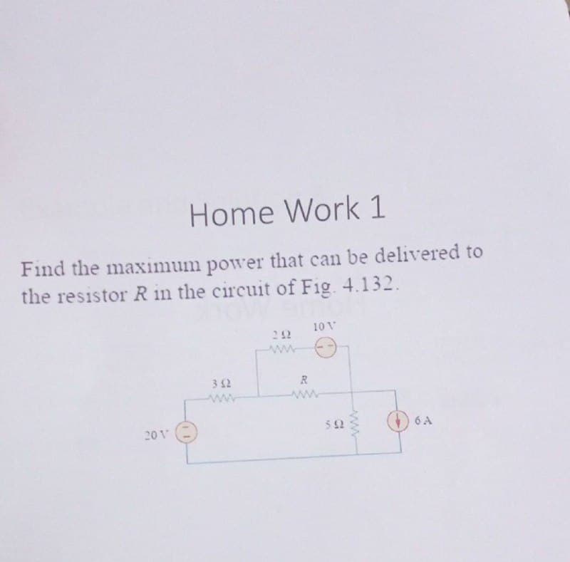Home Work 1
Find the maximum power that can be delivered to
the resistor R in the circuit of Fig. 4.132.
10 V
212
www
352
6 A
201
R
www
592