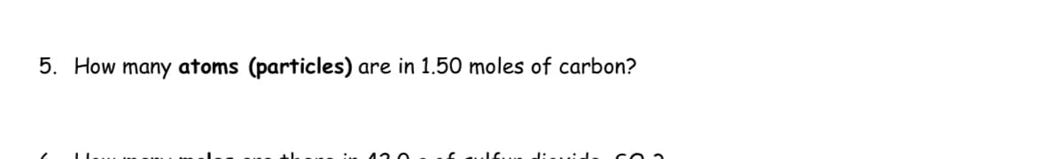 5. How many atoms (particles)
are in 1.50 moles of carbon?
