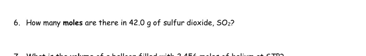 6. How many moles are there in 42.0 g of sulfur dioxide, SO2?
Ileon f:Iled ith 2 454 mele
li et STD2
