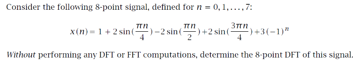 Consider the following 8-point signal, defined for n = 0,1,..., 7:
πη
3пп
x(n) 1+2 sin(-
)-2 sin () +2 sin (
)+3(-1)"
Without performing any DFT or FFT computations, determine the 8-point DFT of this signal.