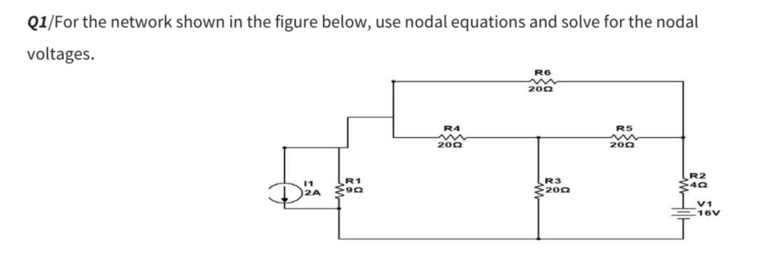 Q1/For the network shown in the figure below, use nodal equations and solve for the nodal
voltages.
R1
Σ90
R4
2002
R6
w
2002
R3
200
R5
m
2002
R2
40
V1
16V