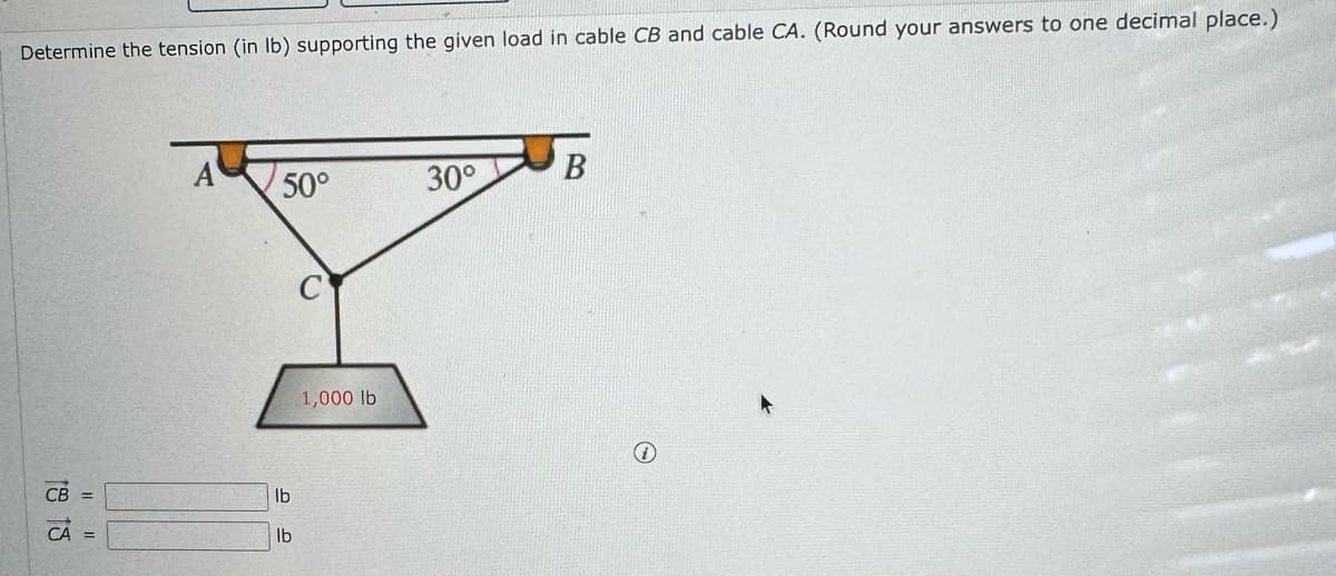 Determine the tension (in lb) supporting the given load in cable CB and cable CA. (Round your answers to one decimal place.)
A
50°
30°
B
CB =
lb
CA =
lb
C
1,000 lb