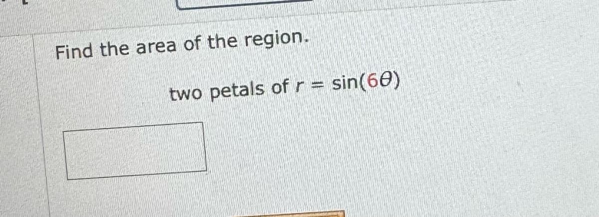 Find the area of the region.
two petals of r = sin(60)