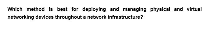 Which method is best for deploying and managing physical and virtual
networking devices throughout a network infrastructure?