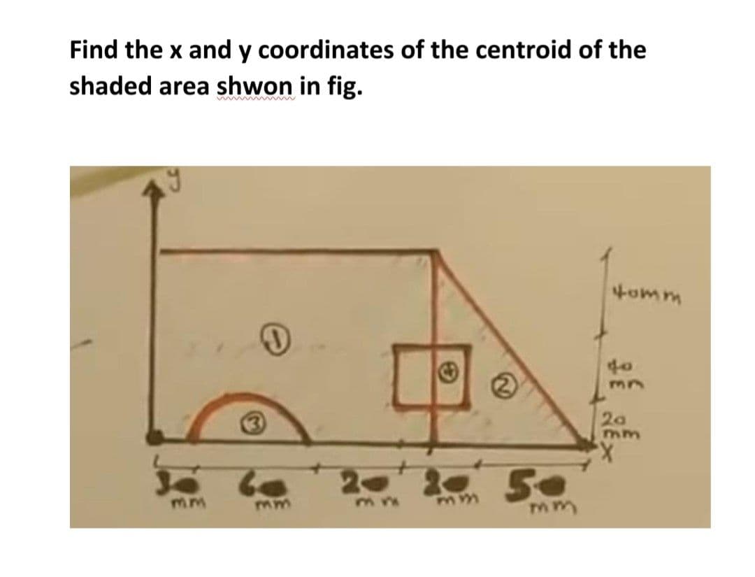 Find the x and y coordinates of the centroid of the
shaded area shwon in fig.
tomm
to
mn
2a
Mm
50
mm
mm
mm
