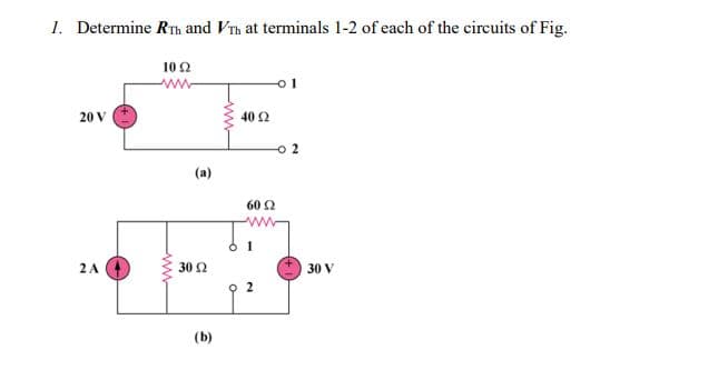 1. Determine RTh and VTh at terminals 1-2 of each of the circuits of Fig.
102
ww
o1
20 V
40 2
o 2
(a)
60 2
2A
30 2
30 V
(b)
