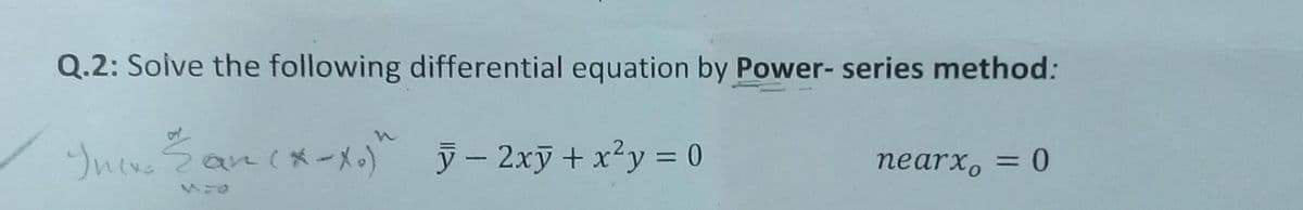 Q.2: Solve the following differential equation by Power- series method:
Iniv. San (*-X.)" ÿ− 2xỹ + x²y = 0
nearx, = 0
