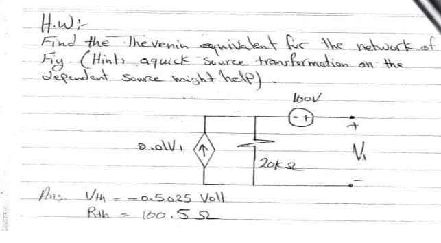 HiWi
Find the Thevenin equivalent fur the networkof
Fy- (Hintsaquick Suurce transformation on the
Sepndent Souce might help)
lbov
20KS2
Pn Vth - -0.5025 Volt
100.52
|
Rih
