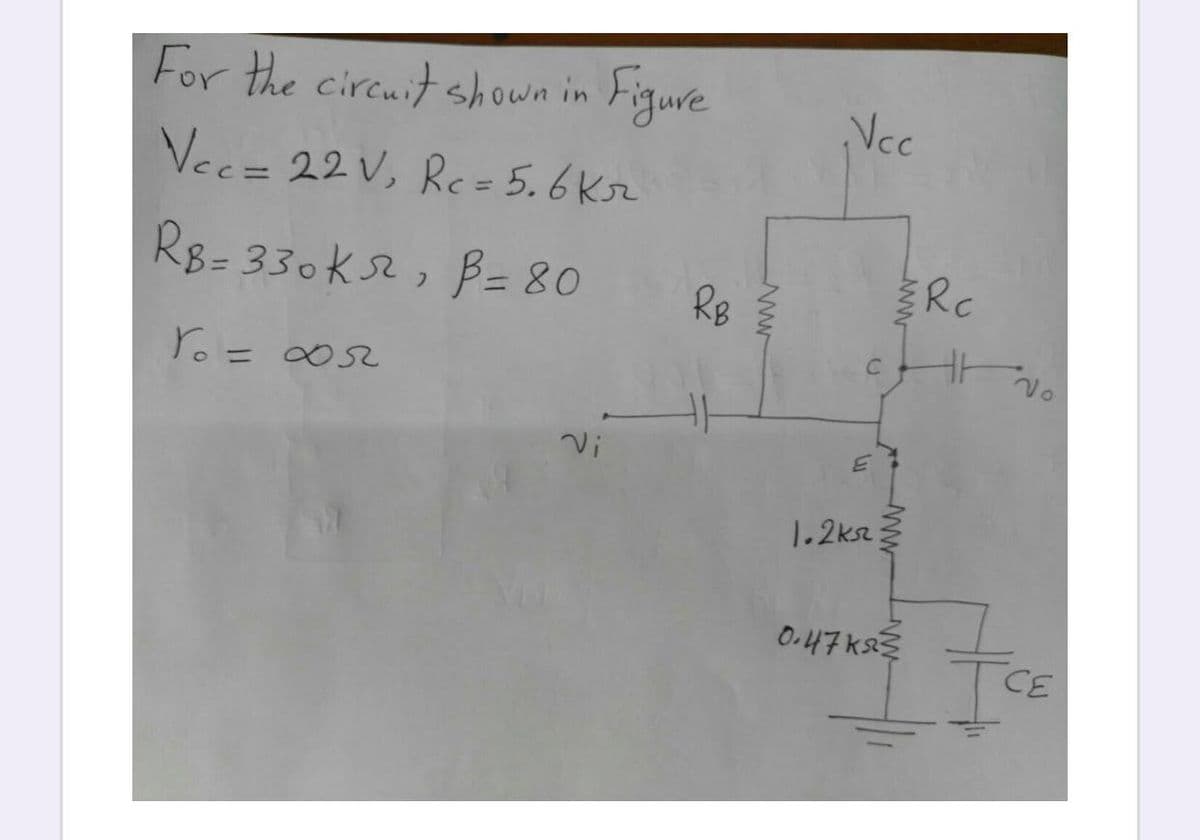 For the circuit shown in Figure
Ncc
Vee= 22 V, Rc = 5.6kr
%3D
R8= 330Ks2, B= 80
RB
Rc
Vi
1.2ksz
O.47ks
CE
ww
