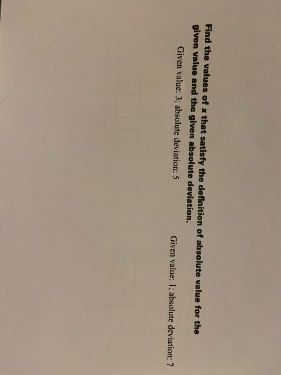 Find the values of x that satisfy the definition of absolute value for the
given value and the given absolute deviation.
Given value: 3; absolute deviation: 5
Given value: 1; absolute deviation: 7
