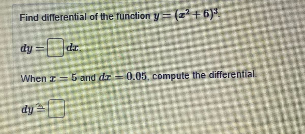 Find differential of the function y = (r +6)
dr.
%3D
fip
When z =
5 and dr = 0.05, compute the differential.
dy O
