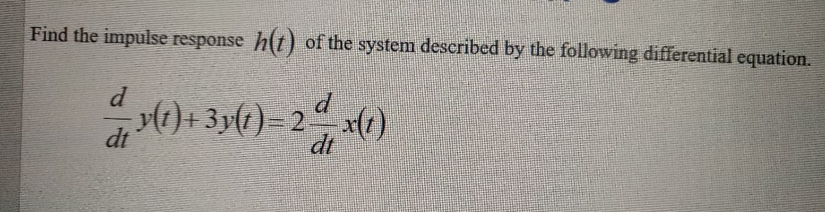 Find the impulse response h(t) of the system described by the following differential equation.
() + 3y(t)=2 °
x(1)
dt
dt
