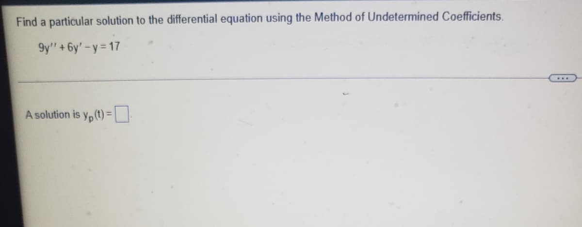 Find a particular solution to the differential equation using the Method of Undetermined Coefficients.
9y" +6y'-y 17
A solution is y, (t) =
