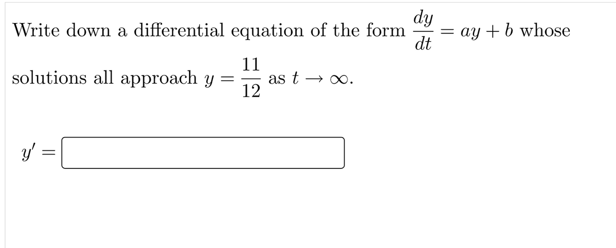 dy
Write down a differential equation of the form
dt
11
solutions all approach y =
as t →
12
y'
||
=
= ay + b whose