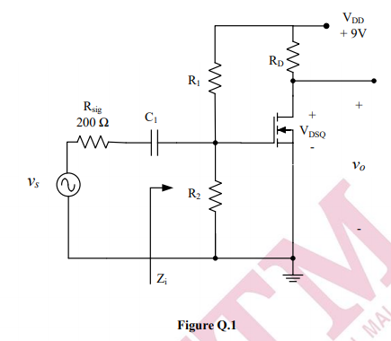 VDD
+ 9V
Rp
+
Rsig
200 Ω
VpsQ
Vo
Vs
R2
Z;
Figure Q.1
MAL
