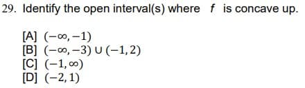 29. Identify the open interval(s) where f is concave up.
[A] (-∞, -1)
[B] (-∞, -3) U (-1,2)
[C] (-1,00)
[D] (-2,1)