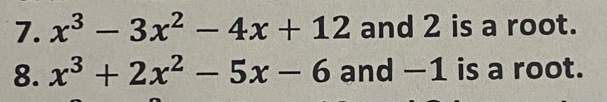 7. x³ - 3x2 - 4x + 12 and 2 is a root.
8. x3 + 2x2 - 5x – 6 and -1 is a root.
|
