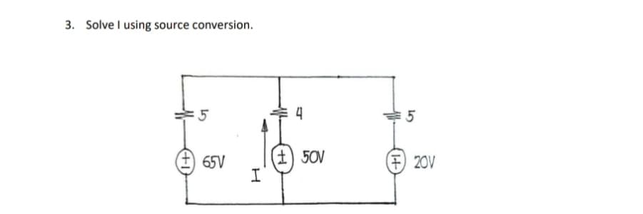 3. Solve I using source conversion.
:5
65V
I
4
50V
5
F20V