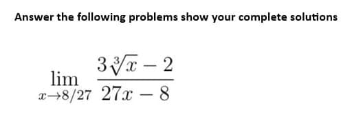Answer the following problems show your complete solutions
33x-2
lim
x-8/27 27x - 8