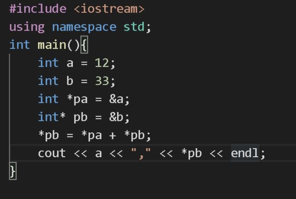 #include <iostream>
using namespace std;
int main(){
12;
int a =
int b =
33;
int *pa
&a;
int* pb
&b;
*pb
*pa + *pb;
%3D
%3D
cout << a << "," << *pb « endl;
II
