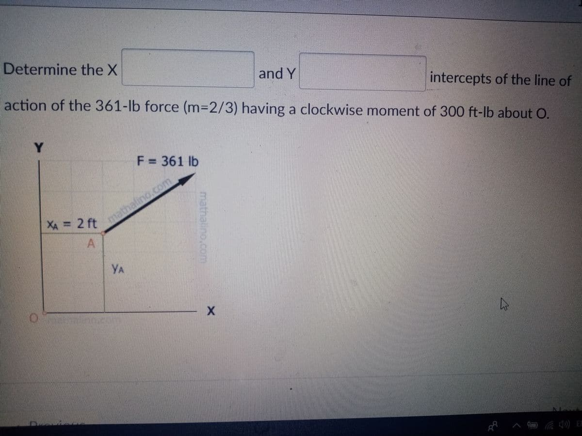 Determine the X
and Y
action of the 361-lb force (m=2/3) having a clockwise moment of 300 ft-lb about O.
intercepts of the line of
Y
F= 361 lb
XA = 2 ft
mathalino.com
A.
YA
) EN
mathalino.co
