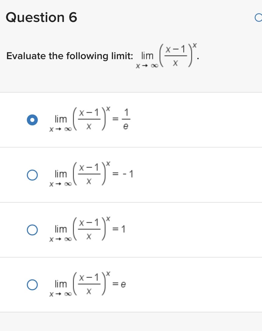 Question 6
Evaluate the following limit: lim
X→
O
O
lim
I'mm (4-1) * =
(x = ¹)² =
х
lim
X→∞
1
e
lim (x=1) ₁-₁
= = 1
X→∞
X
○ lim (x-1)" -.
о
=e
X
1
(x = ¹) ².
C