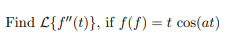 Find L{f"(t)}, if f(f) = t cos(at)